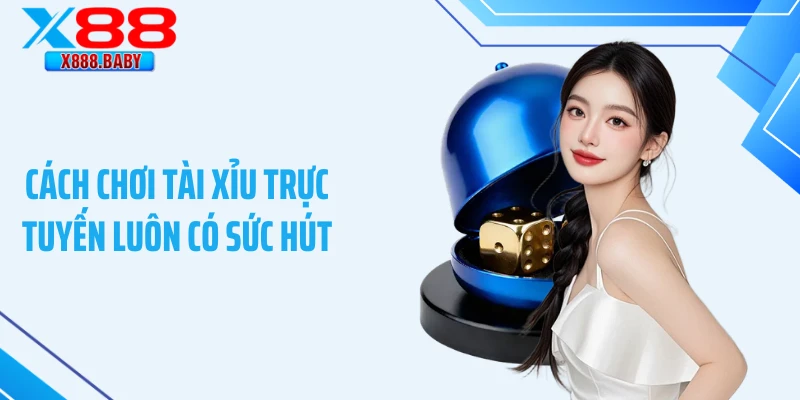Cách chơi tài xỉu trực tuyến luôn có sức hút