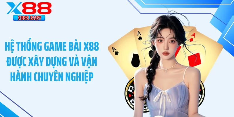 Hệ thống game bài X88 được xây dựng và vận hành chuyên nghiệp