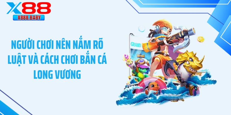 Người chơi nên nắm rõ luật và cách chơi bắn cá long vương